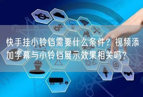 快手挂小铃铛需要什么条件？视频添加字幕与小铃铛展示效果相关吗