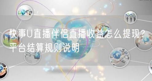 快事U直播伴侣直播收益怎么提现？平台结算规则说明