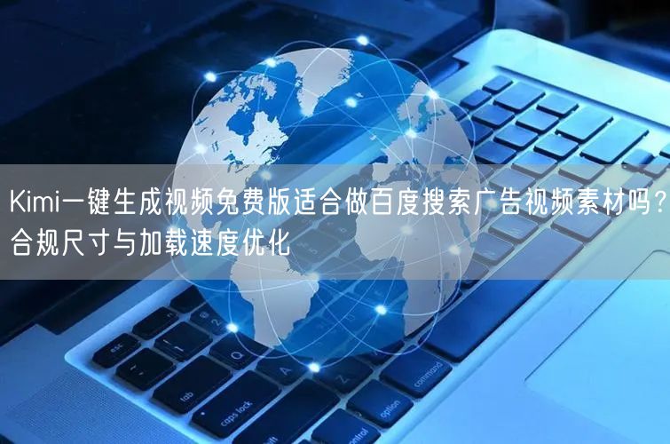 Kimi一键生成视频免费版适合做百度搜索广告视频素材吗？合规