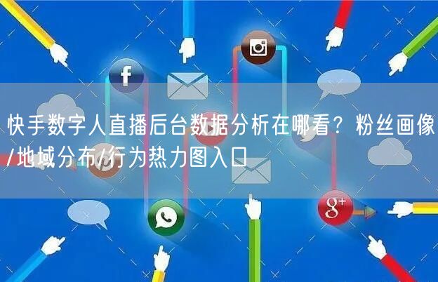 快手数字人直播后台数据分析在哪看？粉丝画像/地域分布/行为热