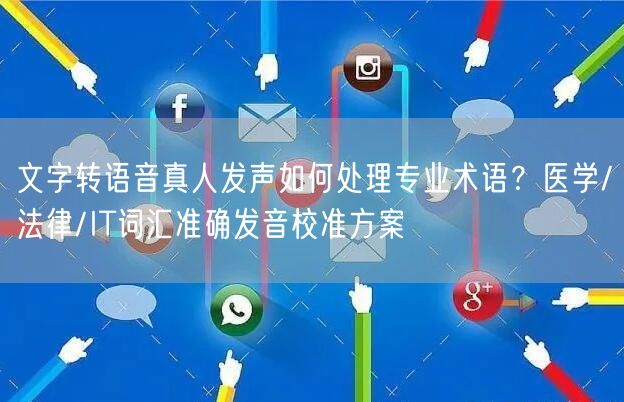 文字转语音真人发声如何处理专业术语？医学/法律/IT词汇准确