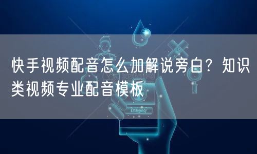 快手视频配音怎么加解说旁白？知识类视频专业配音模板