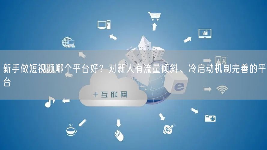 新手做短视频哪个平台好？对新人有流量倾斜、冷启动机制完善的平台