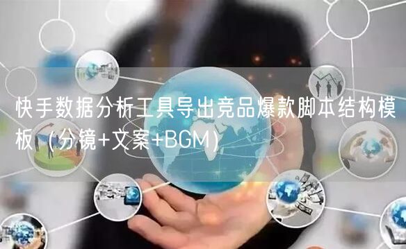 快手数据分析工具导出竞品爆款脚本结构模板（分镜+文案+BGM）