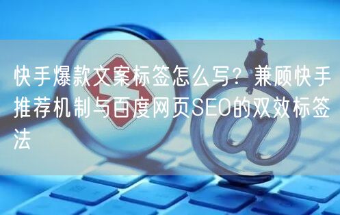 快手爆款文案标签怎么写？兼顾快手推荐机制与百度网页SEO的双