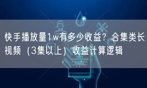 快手播放量1w有多少收益？合集类长视频（3集以上）收益计算逻