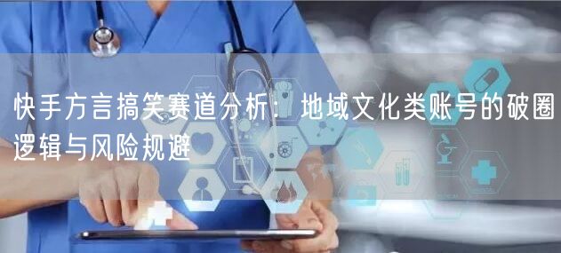 快手方言搞笑赛道分析：地域文化类账号的破圈逻辑与风险规避