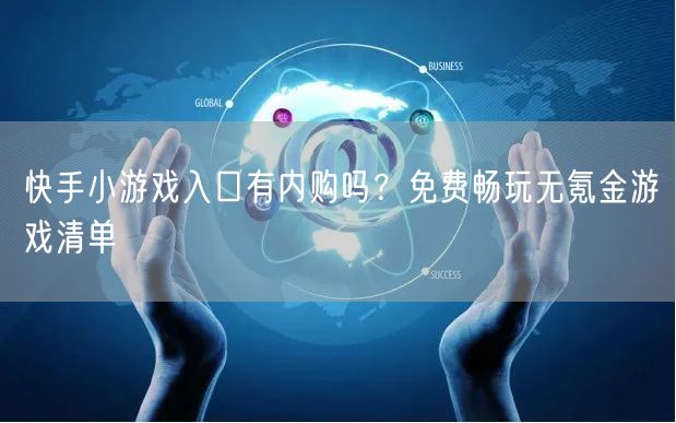 快手小游戏入口有内购吗？免费畅玩无氪金游戏清单