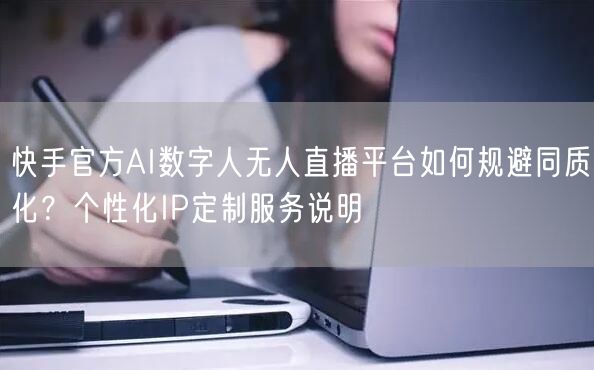 快手官方AI数字人无人直播平台如何规避同质化？个性化IP定制