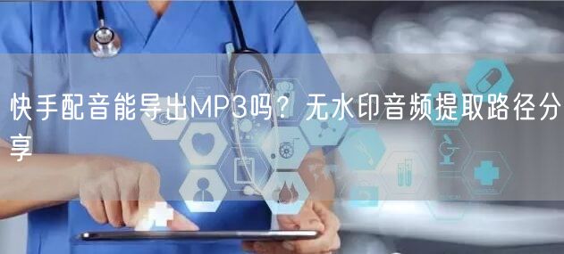 快手配音能导出MP3吗？无水印音频提取路径分享