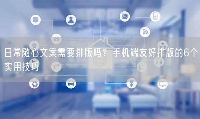 日常随心文案需要排版吗？手机端友好排版的6个实用技巧