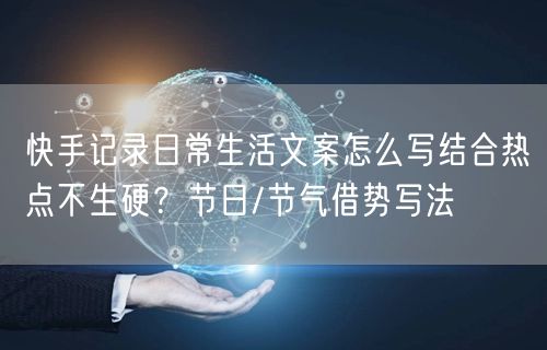 快手记录日常生活文案怎么写结合热点不生硬？节日/节气借势写法