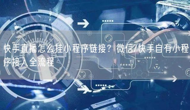 快手直播怎么挂小程序链接？微信/快手自有小程序接入全流程