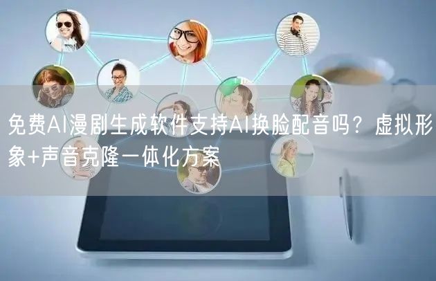 免费AI漫剧生成软件支持AI换脸配音吗？虚拟形象+声音克隆一体化方案