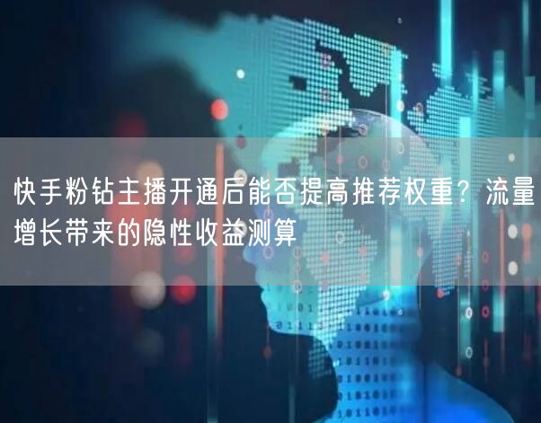 快手粉钻主播开通后能否提高推荐权重？流量增长带来的隐性收益测