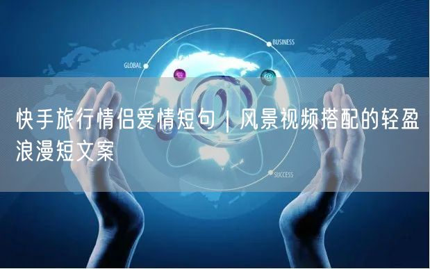 快手旅行情侣爱情短句｜风景视频搭配的轻盈浪漫短文案
