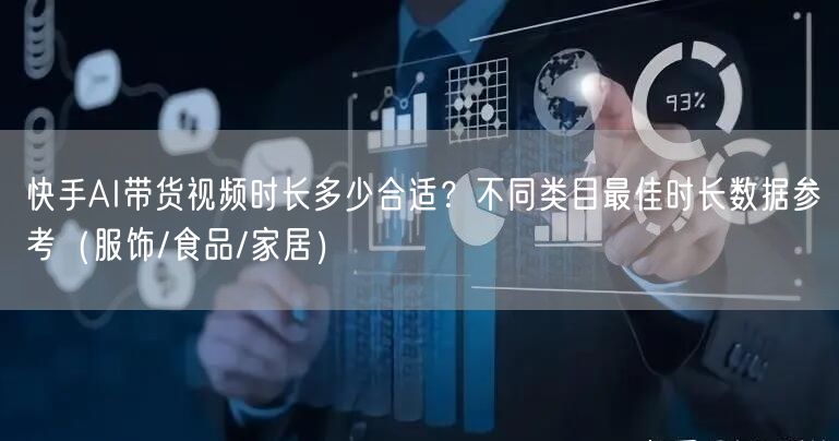 快手AI带货视频时长多少合适？不同类目最佳时长数据参考（服饰/食品/家居）