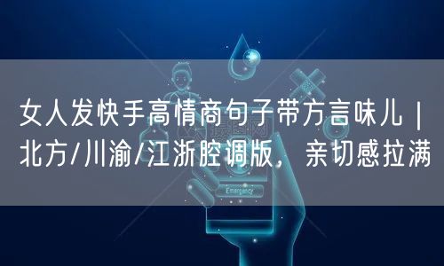 女人发快手高情商句子带方言味儿｜北方/川渝/江浙腔调版，亲切感拉满