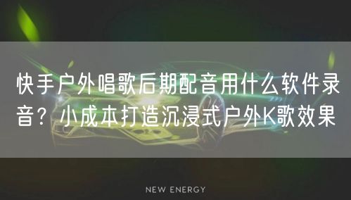 快手户外唱歌后期配音用什么软件录音？小成本打造沉浸式户外K歌效果