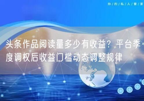 头条作品阅读量多少有收益？平台季度调权后收益门槛动态调整规律