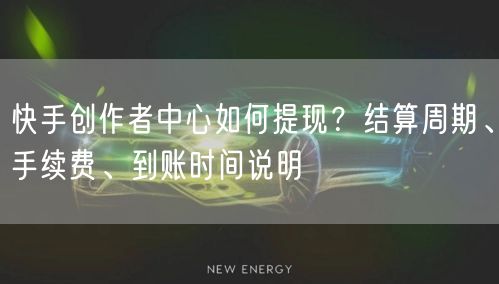 快手创作者中心如何提现？结算周期、手续费、到账时间说明