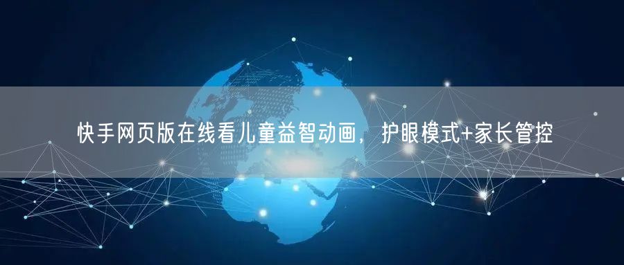 快手网页版在线看儿童益智动画，护眼模式+家长管控