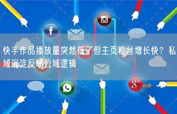 快手作品播放量突然低了但主页粉丝增长快？私域沉淀反哺公域逻辑