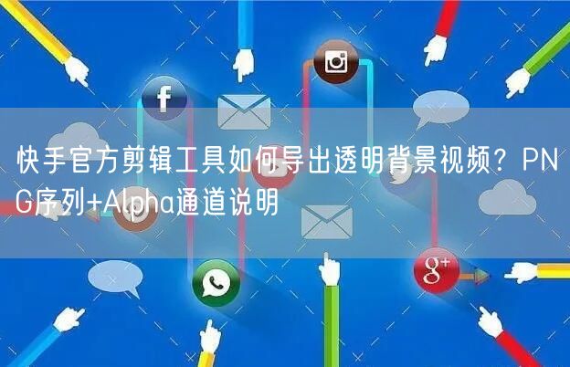 快手官方剪辑工具如何导出透明背景视频？PNG序列+Alpha