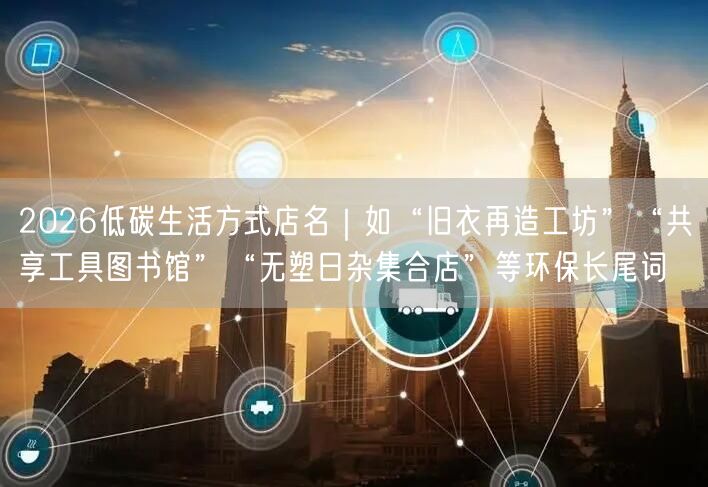 2026低碳生活方式店名｜如“旧衣再造工坊”“共享工具图书馆