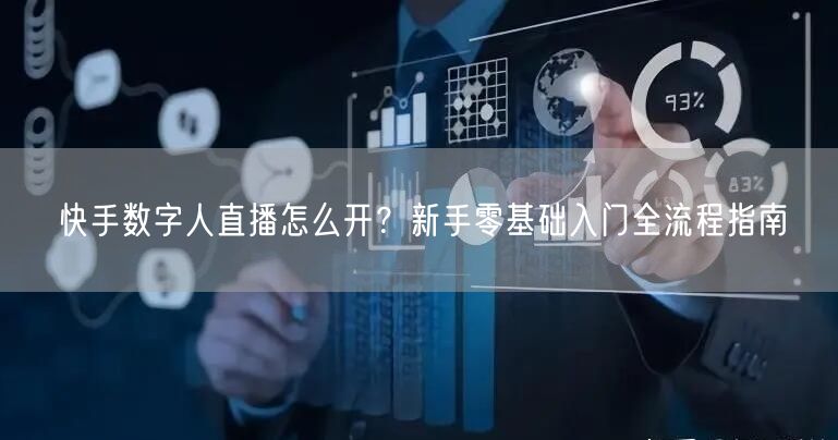 快手数字人直播怎么开？新手零基础入门全流程指南