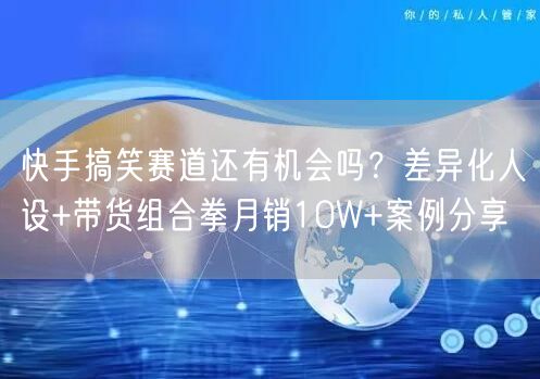 快手搞笑赛道还有机会吗？差异化人设+带货组合拳月销10W+案