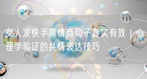 女人发快手高情商句子真实有效｜心理学验证的共情表达技巧