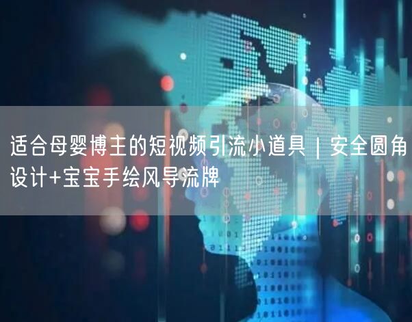 适合母婴博主的短视频引流小道具｜安全圆角设计+宝宝手绘风导流