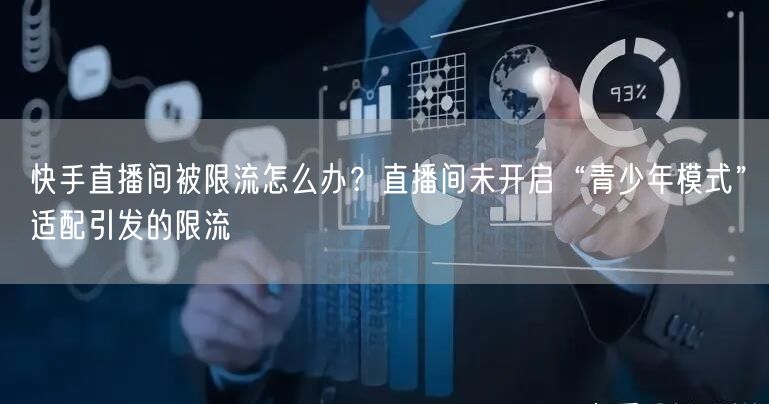 快手直播间被限流怎么办？直播间未开启“青少年模式”适配引发的限流