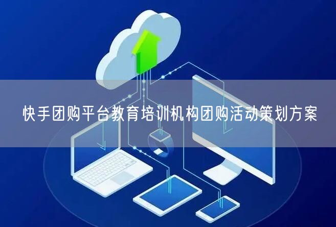 快手团购平台教育培训机构团购活动策划方案