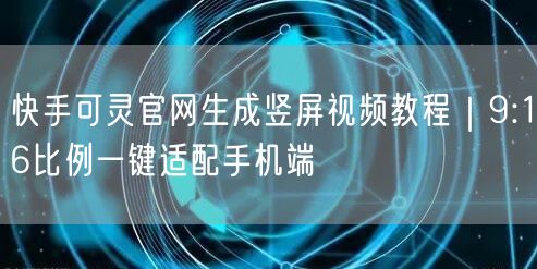 快手可灵官网生成竖屏视频教程｜9:16比例一键适配手机端