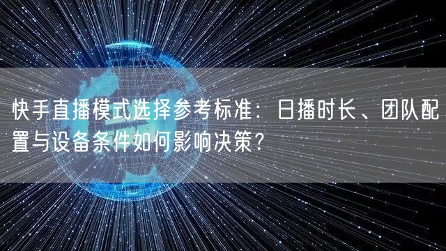快手直播模式选择参考标准：日播时长、团队配置与设备条件如何影