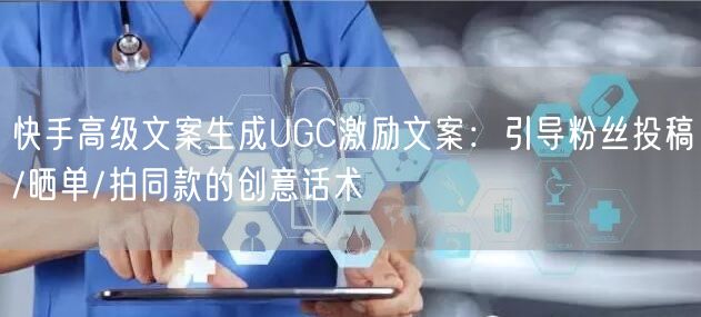 快手高级文案生成UGC激励文案：引导粉丝投稿/晒单/拍同款的创意话术