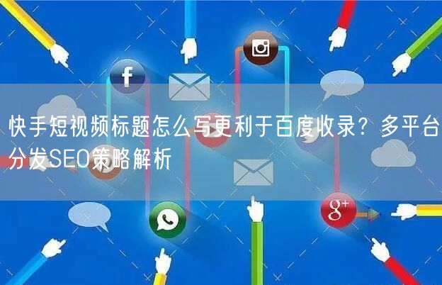 快手短视频标题怎么写更利于百度收录？多平台分发SEO策略解析