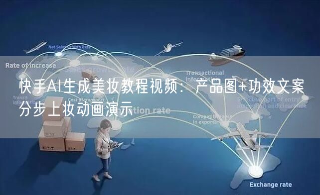 快手AI生成美妆教程视频：产品图+功效文案→分步上妆动画演示