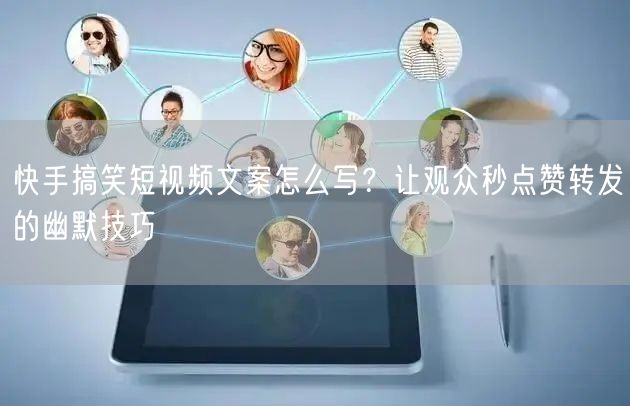 快手搞笑短视频文案怎么写？让观众秒点赞转发的幽默技巧