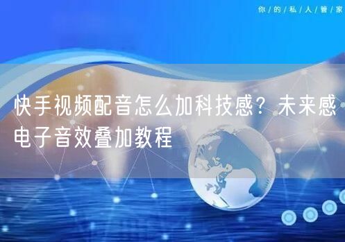 快手视频配音怎么加科技感？未来感电子音效叠加教程