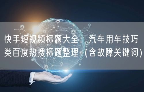 快手短视频标题大全：汽车用车技巧类百度热搜标题整理（含故障关键词）