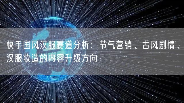 快手国风汉服赛道分析：节气营销、古风剧情、汉服妆造的内容升级