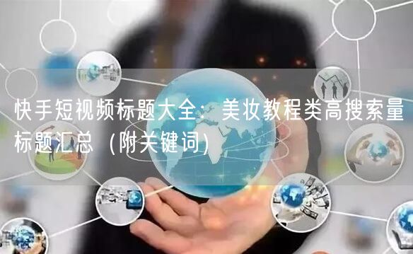 快手短视频标题大全：美妆教程类高搜索量标题汇总（附关键词）