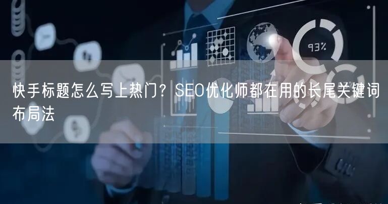 快手标题怎么写上热门？SEO优化师都在用的长尾关键词布局法
