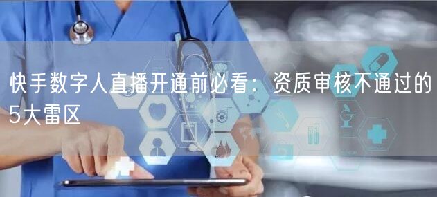 快手数字人直播开通前必看：资质审核不通过的5大雷区
