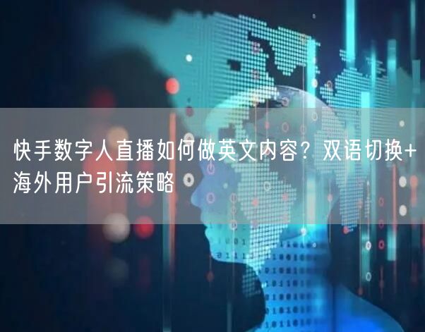 快手数字人直播如何做英文内容？双语切换+海外用户引流策略