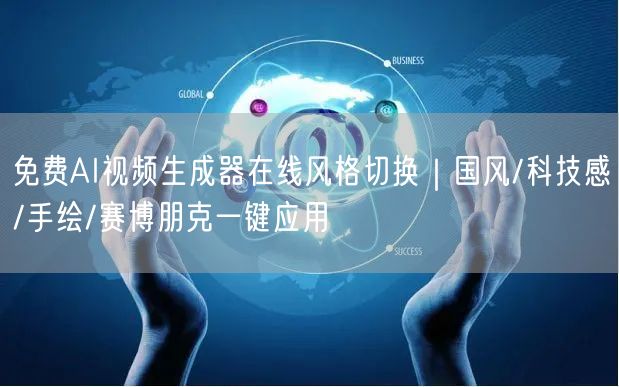 免费AI视频生成器在线风格切换｜国风/科技感/手绘/赛博朋克一键应用