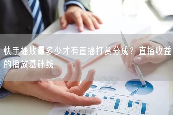快手播放量多少才有直播打赏分成？直播收益的播放基础线